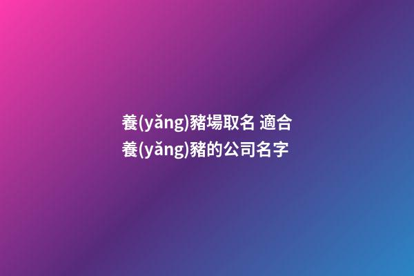 養(yǎng)豬場取名 適合養(yǎng)豬的公司名字-第1張-公司起名-玄機派